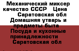 Механический миксер качество СССР › Цена ­ 300 - Саратовская обл. Домашняя утварь и предметы быта » Посуда и кухонные принадлежности   . Саратовская обл.